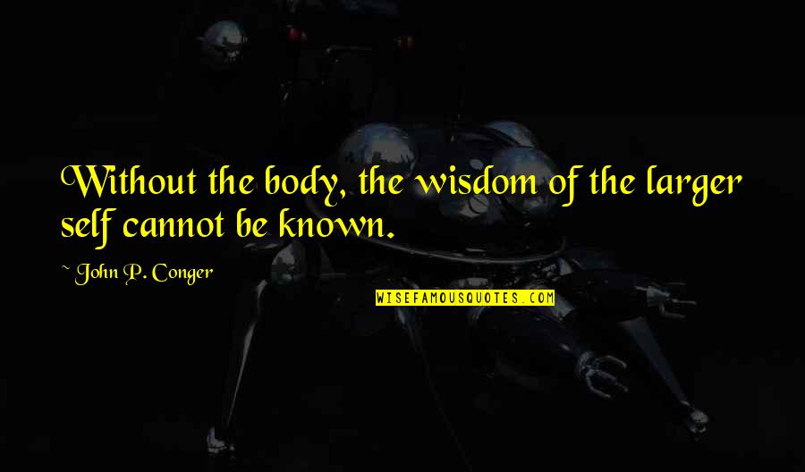 Conger Quotes By John P. Conger: Without the body, the wisdom of the larger Conger Quotes By John P. Conger: Without the body, the wisdom of the larger