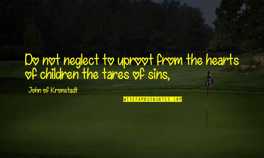 Congian Quotes By John Of Kronstadt: Do not neglect to uproot from the hearts