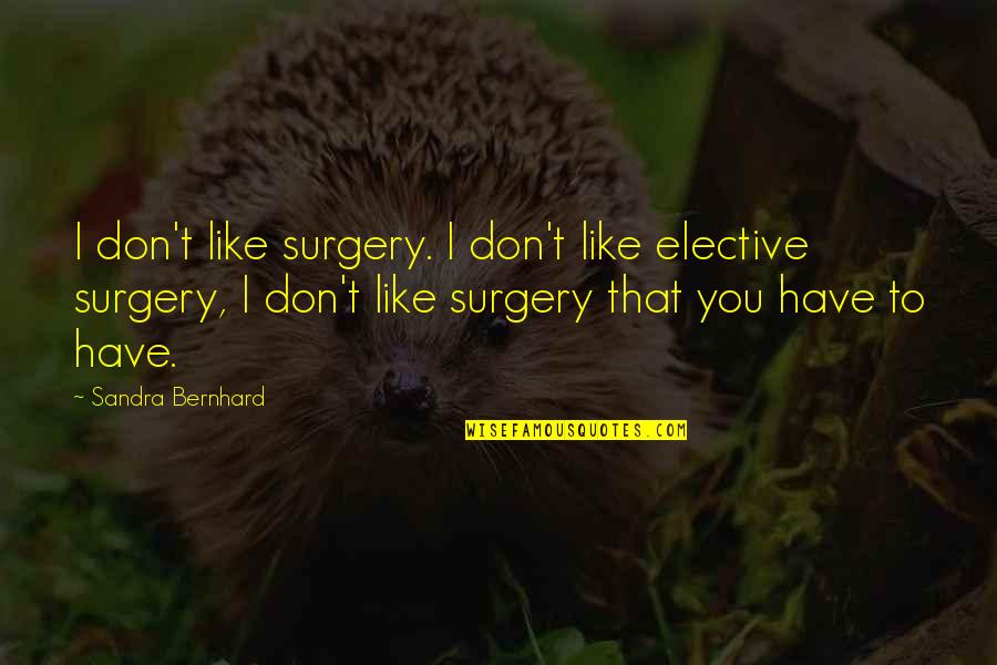 Congian Quotes By Sandra Bernhard: I don't like surgery. I don't like elective