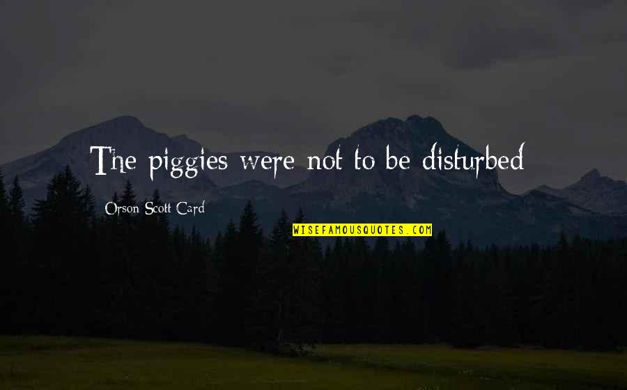 Congo Book Quotes By Orson Scott Card: The piggies were not to be disturbed- Congo Book Quotes By Orson Scott Card: The piggies were not to be disturbed-