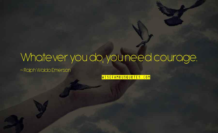 Congrats Funny Quotes By Ralph Waldo Emerson: Whatever you do, you need courage.