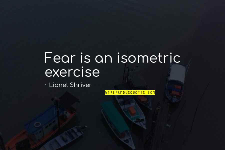 Congratulating Yourself Quotes By Lionel Shriver: Fear is an isometric exercise