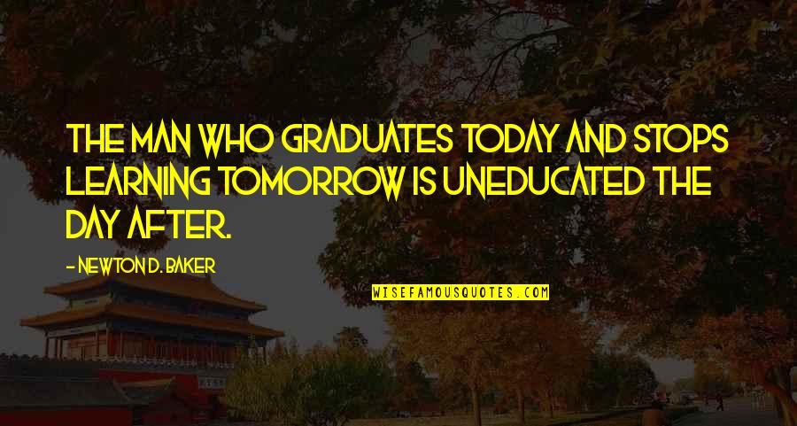 Congratulations For Graduation Quotes By Newton D. Baker: The man who graduates today and stops learning