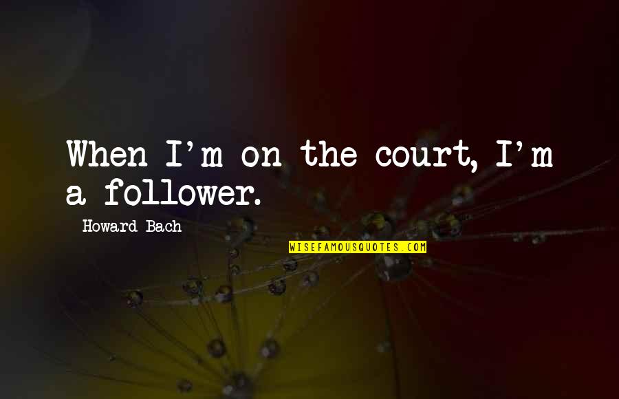 Congratulations Going College Quotes By Howard Bach: When I'm on the court, I'm a follower.