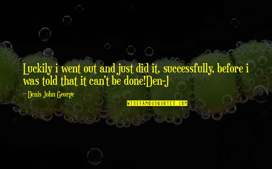 Congratulations Graduates Quotes By Denis John George: Luckily i went out and just did it, Congratulations Graduates Quotes By Denis John George: Luckily i went out and just did it,