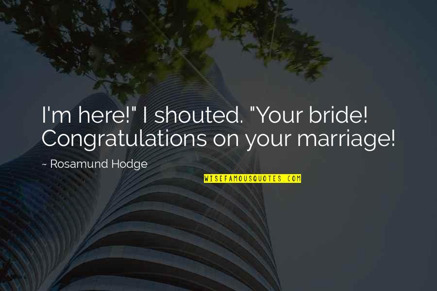 Congratulations Marriage Quotes By Rosamund Hodge: I'm here!" I shouted. "Your bride! Congratulations on