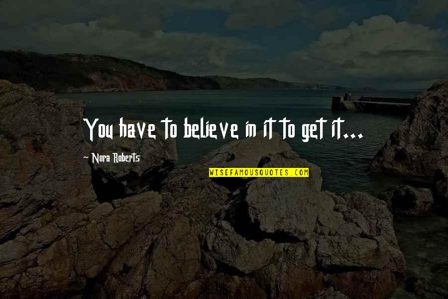 Congratulations On Your Apartment Quotes By Nora Roberts: You have to believe in it to get Congratulations On Your Apartment Quotes By Nora Roberts: You have to believe in it to get