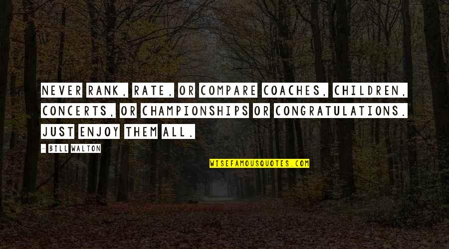 Congratulations Quotes By Bill Walton: Never rank, rate, or compare coaches, children, concerts, Congratulations Quotes By Bill Walton: Never rank, rate, or compare coaches, children, concerts,