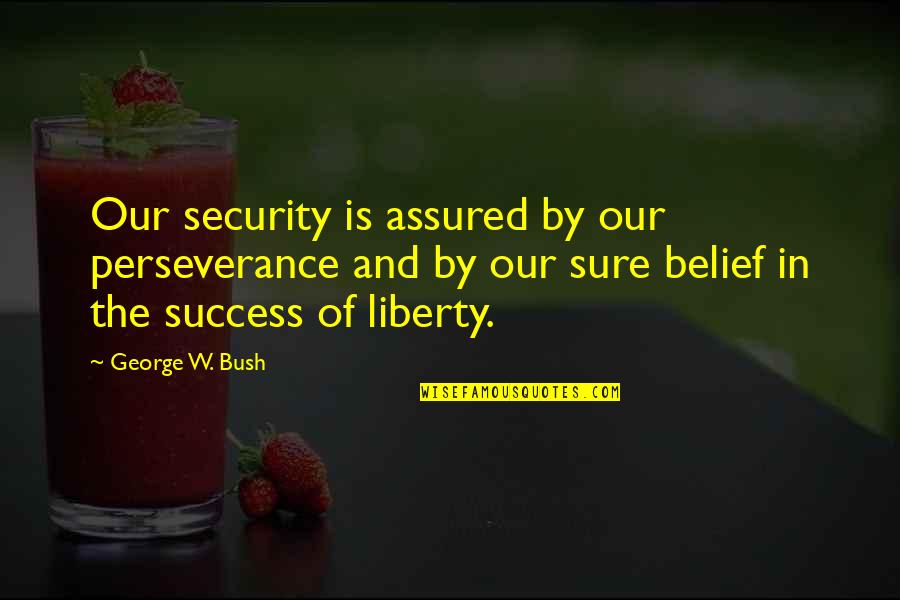 Congratulations Quotes By George W. Bush: Our security is assured by our perseverance and Congratulations Quotes By George W. Bush: Our security is assured by our perseverance and