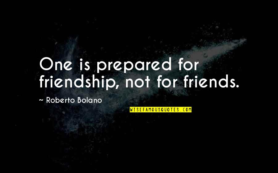 Congratulatory Letter For Promotion Quotes By Roberto Bolano: One is prepared for friendship, not for friends.