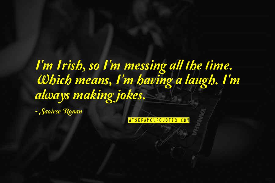 Congregational Singing Quotes By Saoirse Ronan: I'm Irish, so I'm messing all the time. Congregational Singing Quotes By Saoirse Ronan: I'm Irish, so I'm messing all the time.