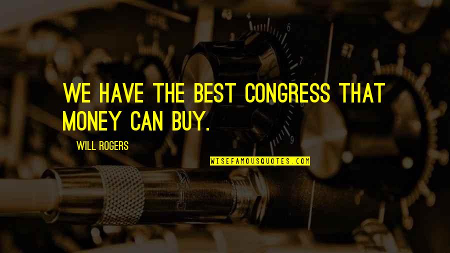 Congress By Will Rogers Quotes By Will Rogers: We have the best Congress that money can