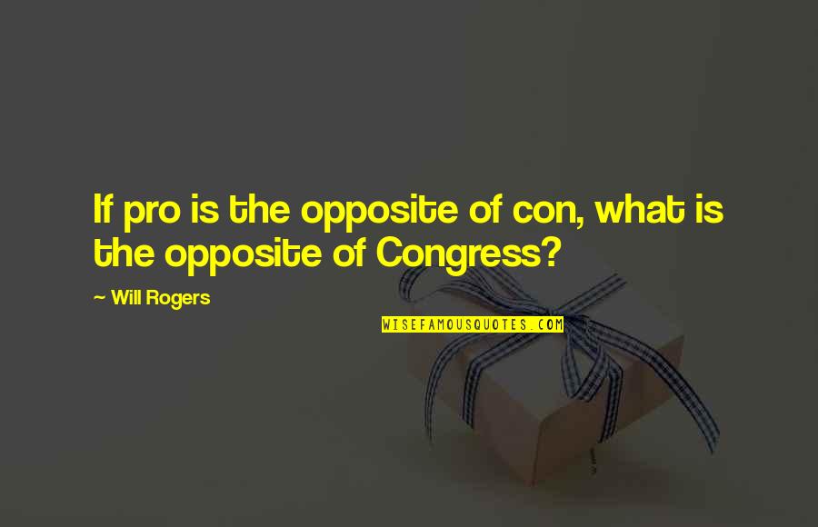 Congress By Will Rogers Quotes By Will Rogers: If pro is the opposite of con, what