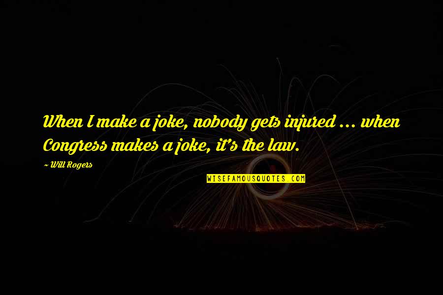 Congress By Will Rogers Quotes By Will Rogers: When I make a joke, nobody gets injured