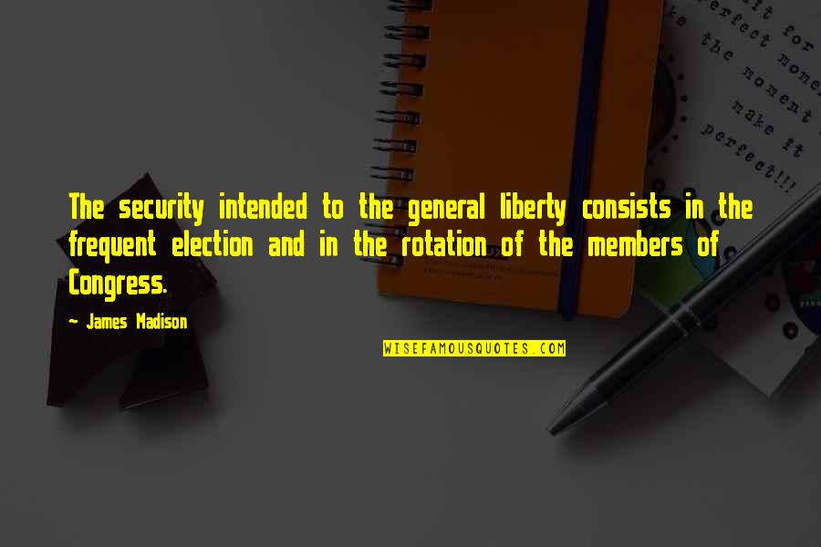 Congress Election Quotes By James Madison: The security intended to the general liberty consists