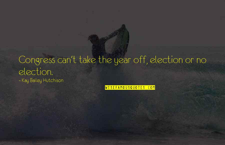 Congress Election Quotes By Kay Bailey Hutchison: Congress can't take the year off, election or