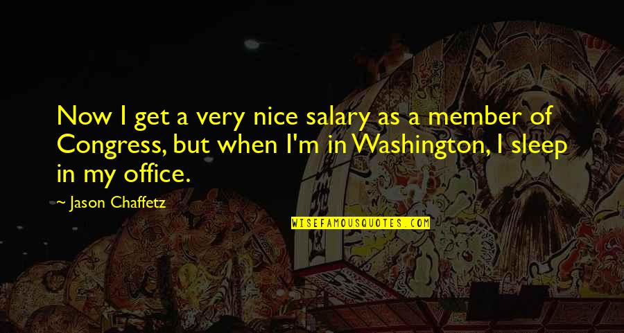 Congress Member Quotes By Jason Chaffetz: Now I get a very nice salary as