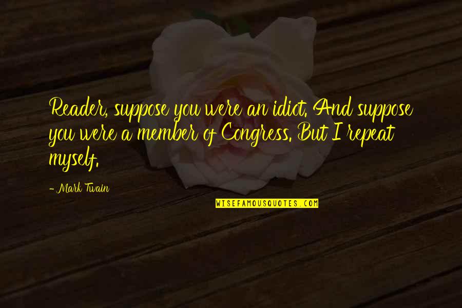 Congress Member Quotes By Mark Twain: Reader, suppose you were an idiot. And suppose