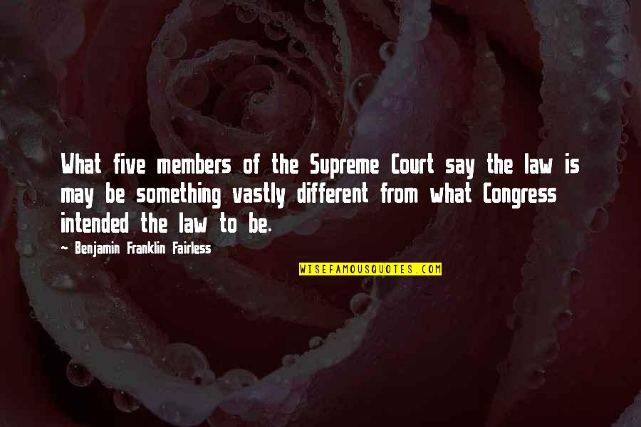 Congress Members Quotes By Benjamin Franklin Fairless: What five members of the Supreme Court say