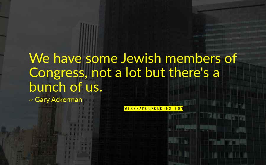 Congress Members Quotes By Gary Ackerman: We have some Jewish members of Congress, not