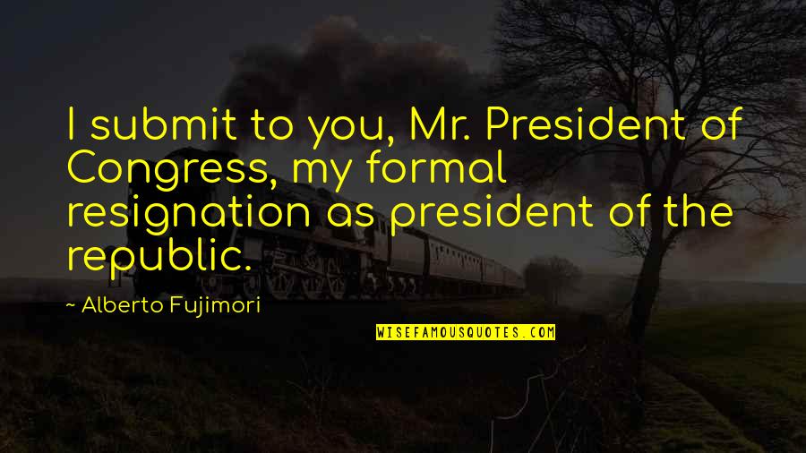 Congress Quotes By Alberto Fujimori: I submit to you, Mr. President of Congress,