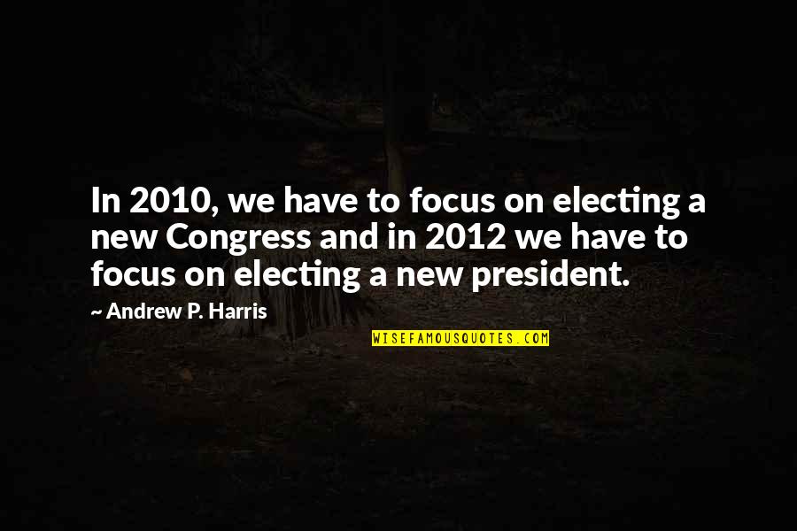 Congress Quotes By Andrew P. Harris: In 2010, we have to focus on electing