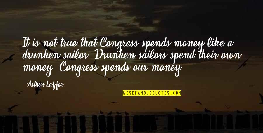 Congress Quotes By Arthur Laffer: It is not true that Congress spends money