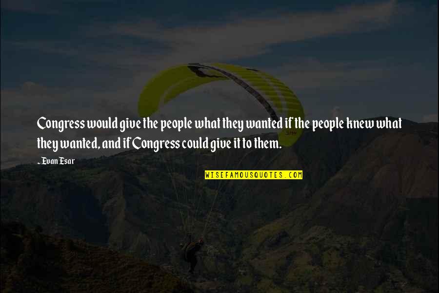 Congress Quotes By Evan Esar: Congress would give the people what they wanted