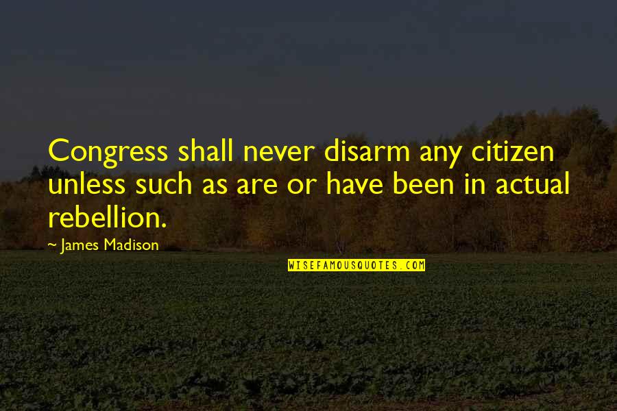 Congress Quotes By James Madison: Congress shall never disarm any citizen unless such