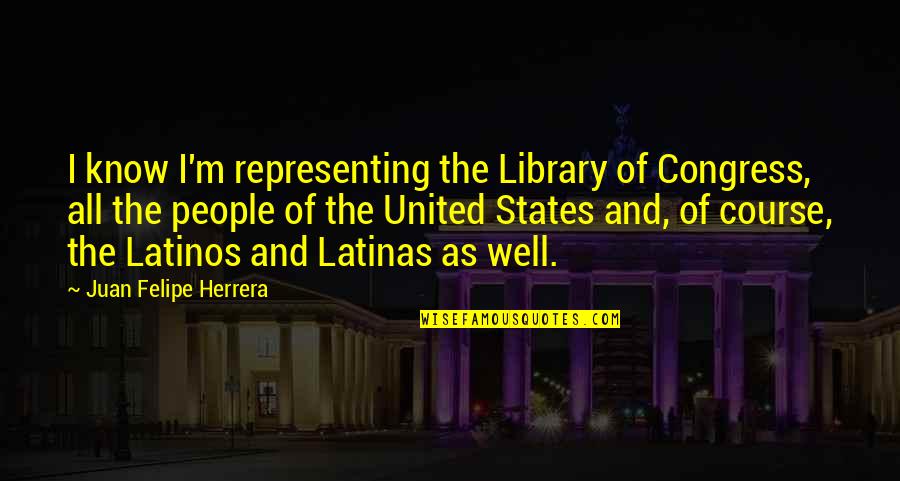 Congress Quotes By Juan Felipe Herrera: I know I'm representing the Library of Congress,