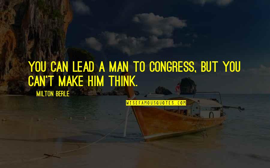 Congress Quotes By Milton Berle: You can lead a man to Congress, but