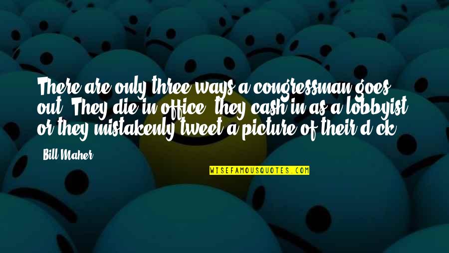 Congressman's Quotes By Bill Maher: There are only three ways a congressman goes