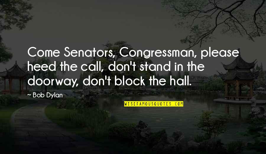 Congressman's Quotes By Bob Dylan: Come Senators, Congressman, please heed the call, don't