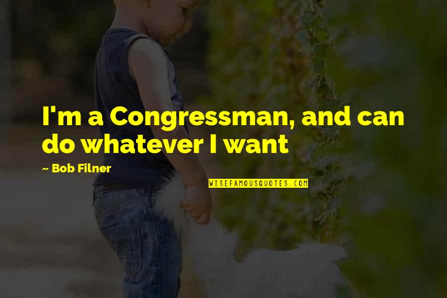 Congressman's Quotes By Bob Filner: I'm a Congressman, and can do whatever I
