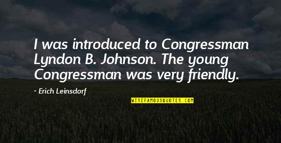 Congressman's Quotes By Erich Leinsdorf: I was introduced to Congressman Lyndon B. Johnson.