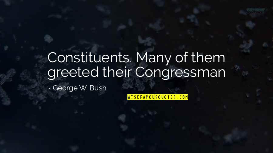 Congressman's Quotes By George W. Bush: Constituents. Many of them greeted their Congressman