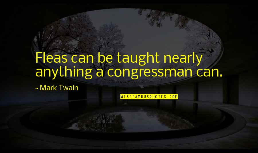 Congressman's Quotes By Mark Twain: Fleas can be taught nearly anything a congressman