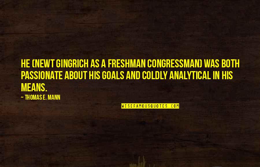 Congressman's Quotes By Thomas E. Mann: He (Newt Gingrich as a freshman congressman) was