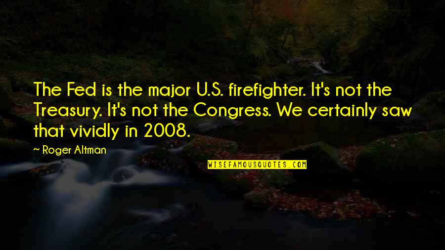 Congress's Quotes By Roger Altman: The Fed is the major U.S. firefighter. It's