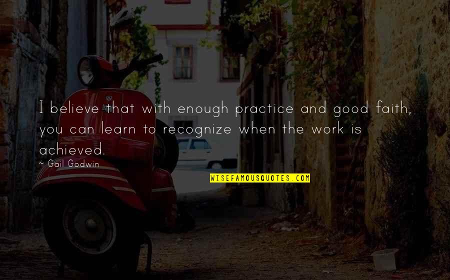 Conhecimento Quotes By Gail Godwin: I believe that with enough practice and good