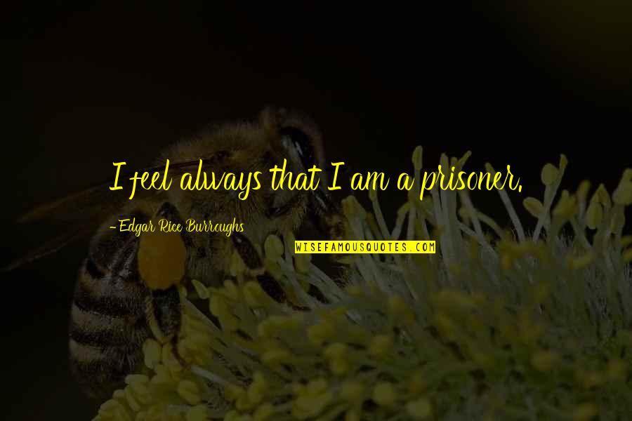 Conically Quotes By Edgar Rice Burroughs: I feel always that I am a prisoner.