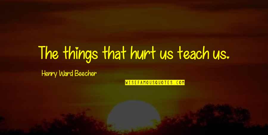 Conically Quotes By Henry Ward Beecher: The things that hurt us teach us.