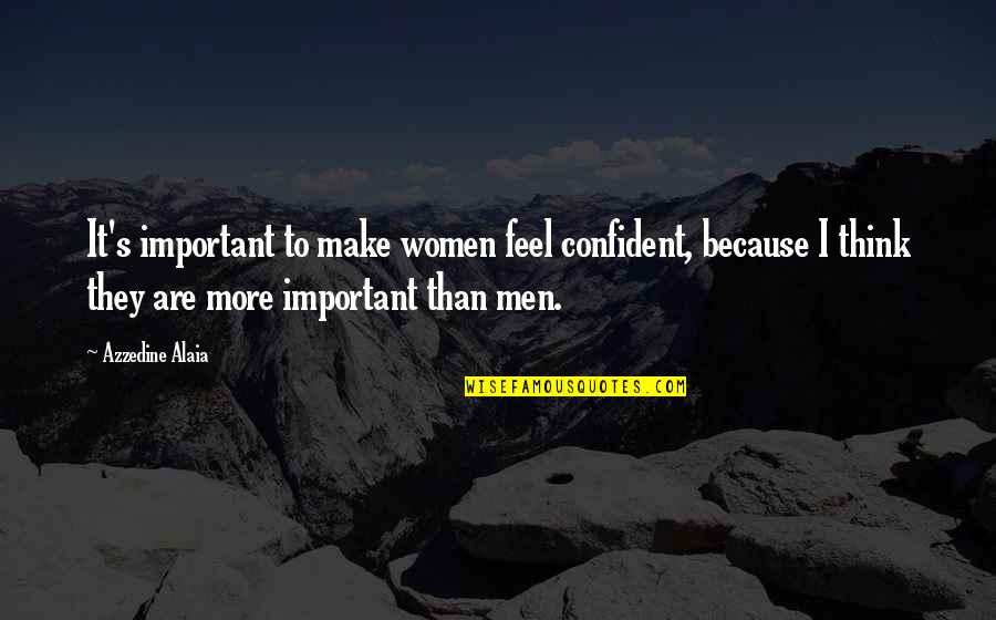 Coniex Quotes By Azzedine Alaia: It's important to make women feel confident, because Coniex Quotes By Azzedine Alaia: It's important to make women feel confident, because