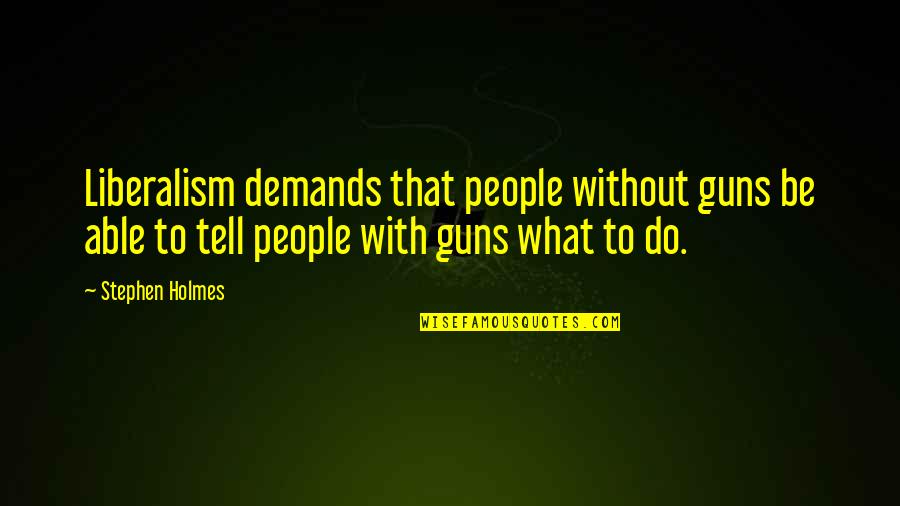 Conigliaro Eye Quotes By Stephen Holmes: Liberalism demands that people without guns be able Conigliaro Eye Quotes By Stephen Holmes: Liberalism demands that people without guns be able