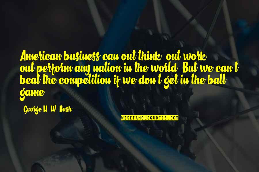 Conina Quotes By George H. W. Bush: American business can out-think, out-work, out-perform any nation