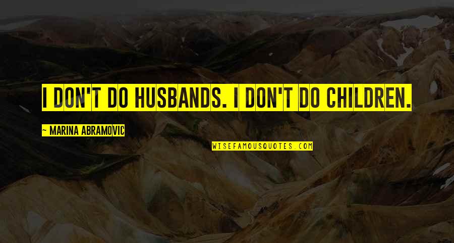Coninued Quotes By Marina Abramovic: I don't do husbands. I don't do children.