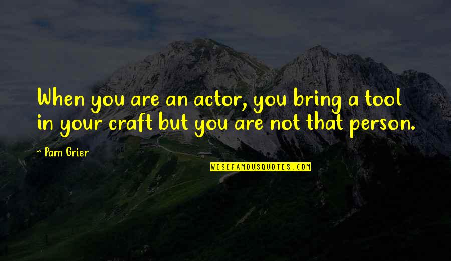 Coninued Quotes By Pam Grier: When you are an actor, you bring a