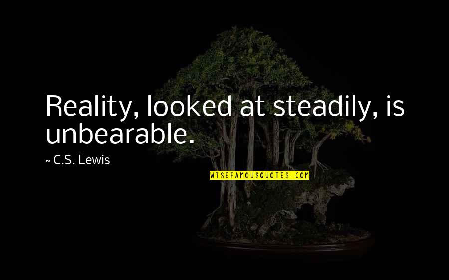Coniophora Quotes By C.S. Lewis: Reality, looked at steadily, is unbearable.