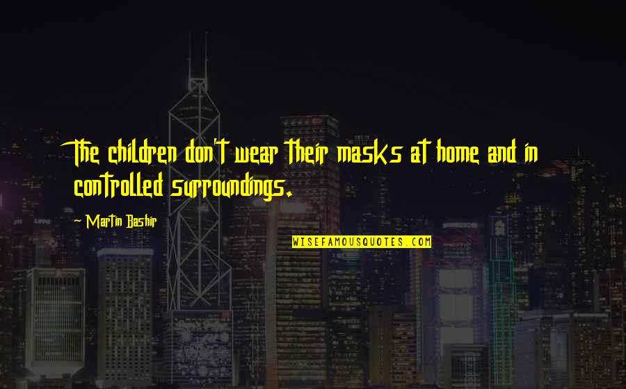 Conjectural Roleplaying Quotes By Martin Bashir: The children don't wear their masks at home