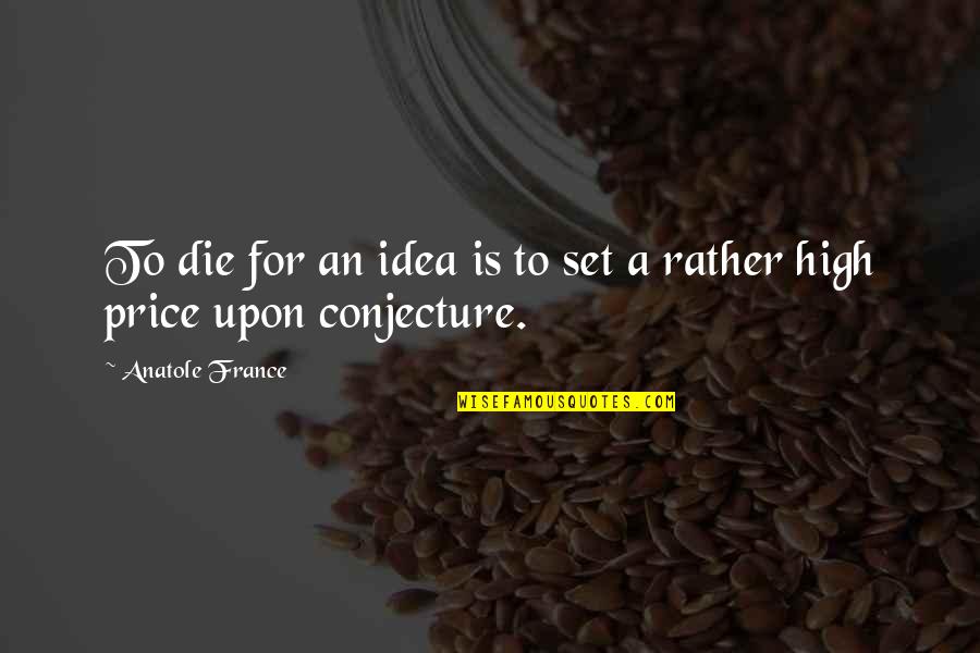 Conjecture Quotes By Anatole France: To die for an idea is to set